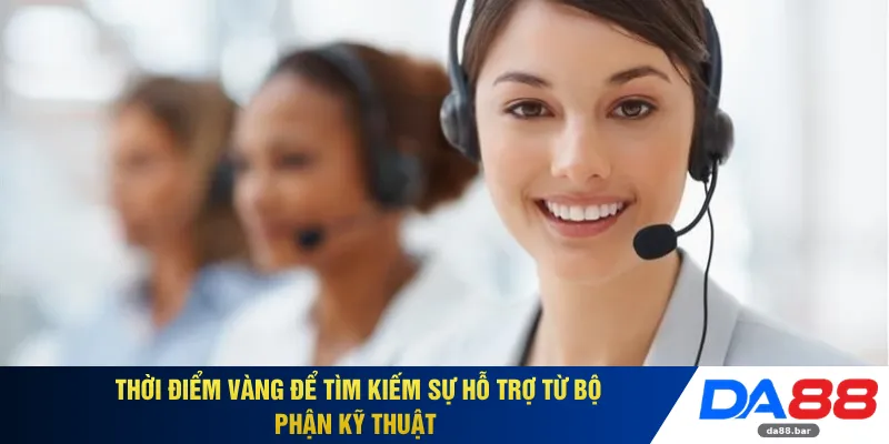 Thời điểm vàng để tìm kiếm sự hỗ trợ từ bộ phận kỹ thuật 